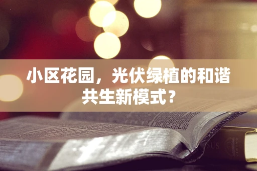 小区花园，光伏绿植的和谐共生新模式？