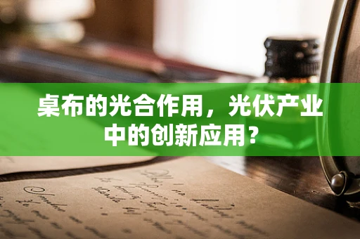 桌布的光合作用，光伏产业中的创新应用？
