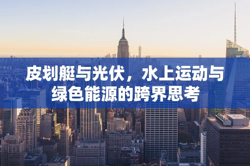 皮划艇与光伏，水上运动与绿色能源的跨界思考