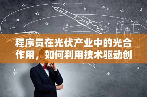 程序员在光伏产业中的光合作用，如何利用技术驱动创新？
