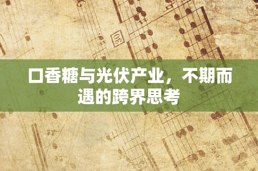 口香糖与光伏产业，不期而遇的跨界思考