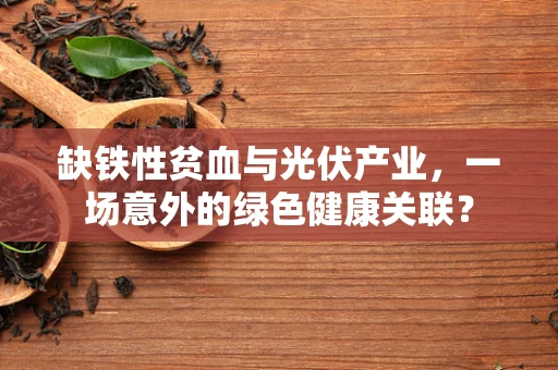 缺铁性贫血与光伏产业，一场意外的绿色健康关联？