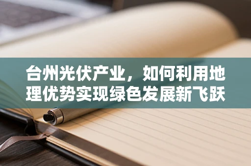 台州光伏产业，如何利用地理优势实现绿色发展新飞跃？