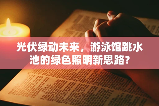 光伏绿动未来，游泳馆跳水池的绿色照明新思路？
