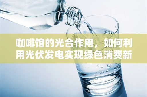 咖啡馆的光合作用，如何利用光伏发电实现绿色消费新体验？