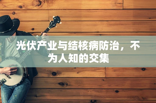 光伏产业与结核病防治，不为人知的交集