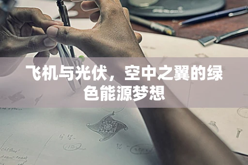 飞机与光伏，空中之翼的绿色能源梦想
