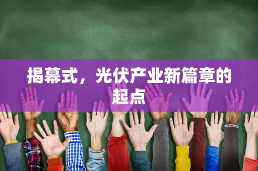 揭幕式，光伏产业新篇章的起点