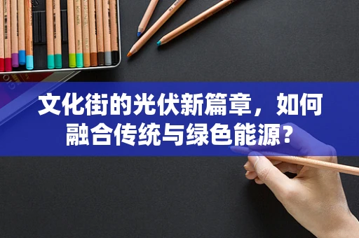 文化街的光伏新篇章，如何融合传统与绿色能源？