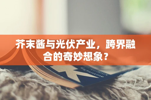 芥末酱与光伏产业，跨界融合的奇妙想象？