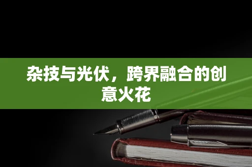 杂技与光伏，跨界融合的创意火花