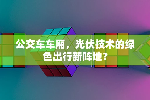 公交车车厢，光伏技术的绿色出行新阵地？