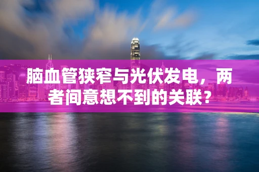 脑血管狭窄与光伏发电，两者间意想不到的关联？