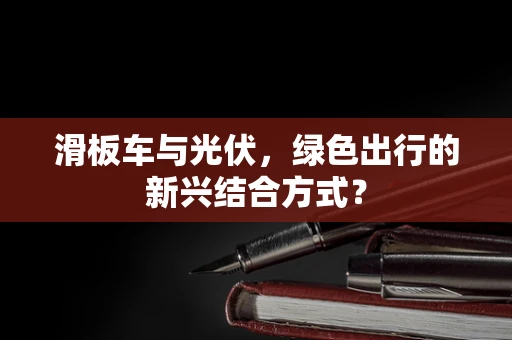滑板车与光伏，绿色出行的新兴结合方式？
