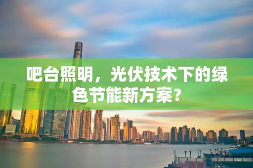 吧台照明，光伏技术下的绿色节能新方案？
