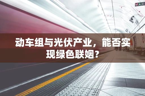 动车组与光伏产业，能否实现绿色联姻？