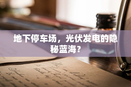 地下停车场，光伏发电的隐秘蓝海？