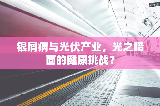 银屑病与光伏产业，光之暗面的健康挑战？