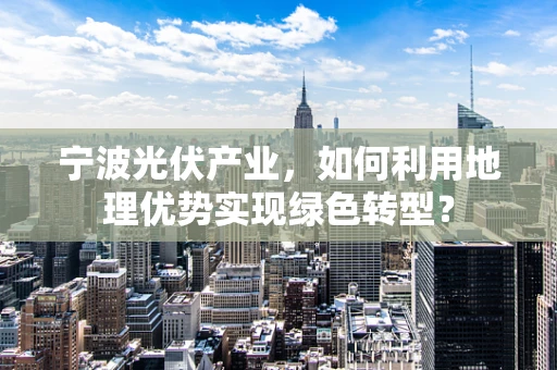 宁波光伏产业，如何利用地理优势实现绿色转型？