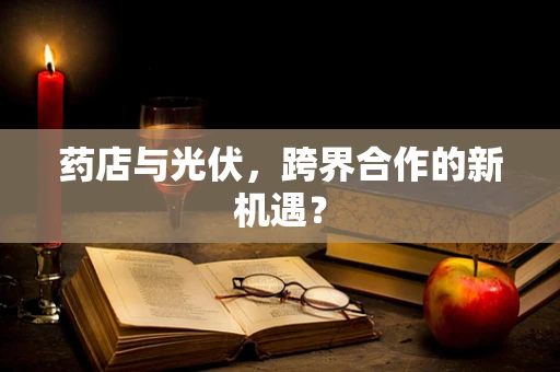 药店与光伏，跨界合作的新机遇？