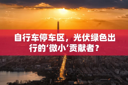 自行车停车区，光伏绿色出行的‘微小’贡献者？