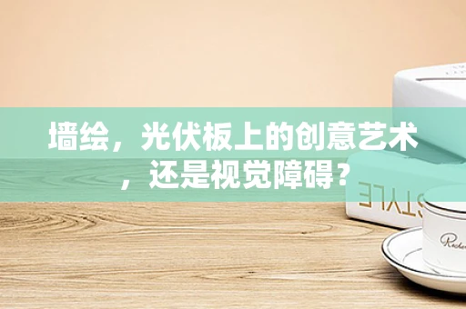墙绘，光伏板上的创意艺术，还是视觉障碍？