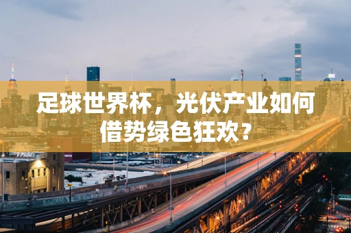 足球世界杯，光伏产业如何借势绿色狂欢？