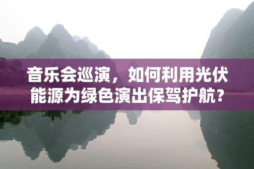 音乐会巡演，如何利用光伏能源为绿色演出保驾护航？