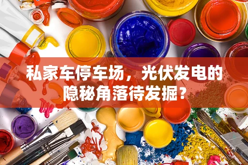私家车停车场，光伏发电的隐秘角落待发掘？