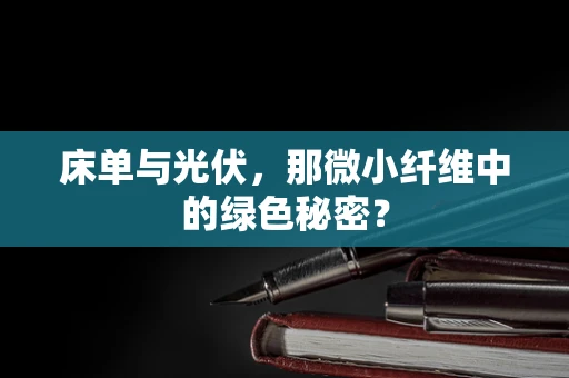 床单与光伏，那微小纤维中的绿色秘密？