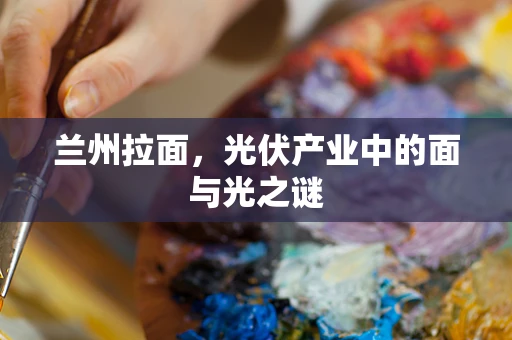 兰州拉面，光伏产业中的面与光之谜