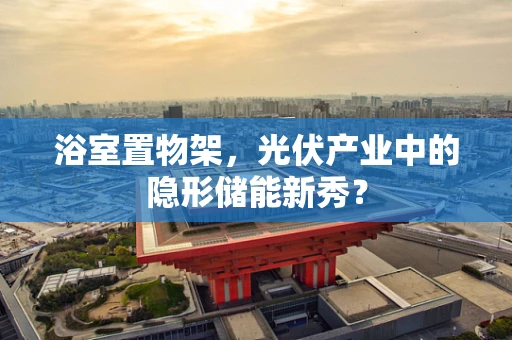 浴室置物架，光伏产业中的隐形储能新秀？