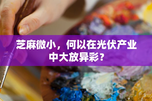 芝麻微小，何以在光伏产业中大放异彩？