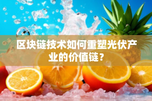 区块链技术如何重塑光伏产业的价值链？