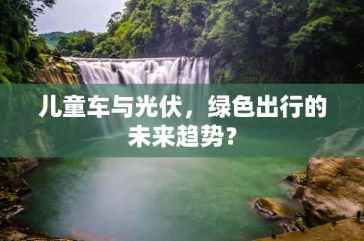 儿童车与光伏，绿色出行的未来趋势？