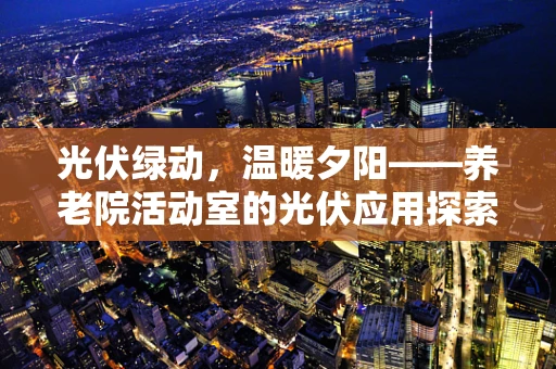光伏绿动，温暖夕阳——养老院活动室的光伏应用探索