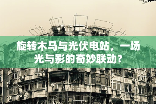 旋转木马与光伏电站，一场光与影的奇妙联动？