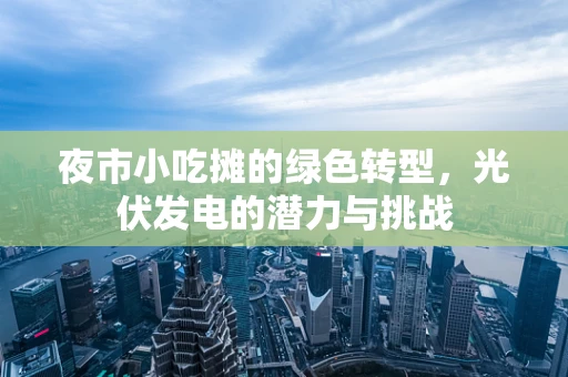 夜市小吃摊的绿色转型，光伏发电的潜力与挑战