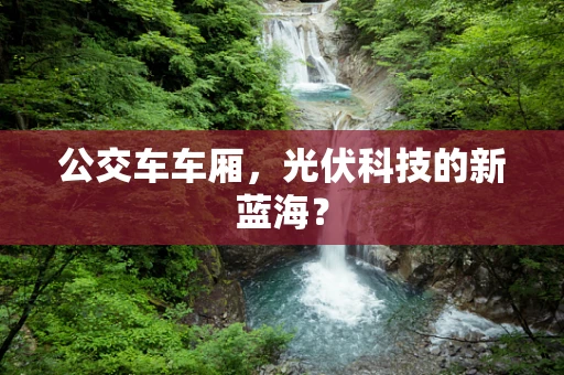 公交车车厢，光伏科技的新蓝海？
