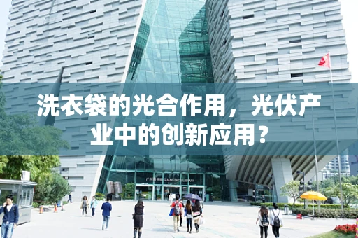 洗衣袋的光合作用，光伏产业中的创新应用？