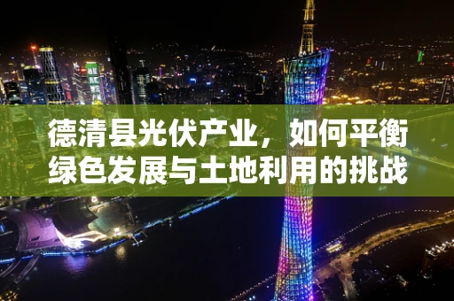 德清县光伏产业，如何平衡绿色发展与土地利用的挑战？