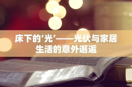床下的‘光’——光伏与家居生活的意外邂逅