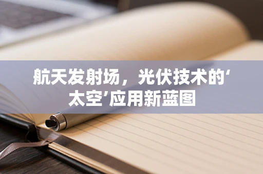 航天发射场，光伏技术的‘太空’应用新蓝图