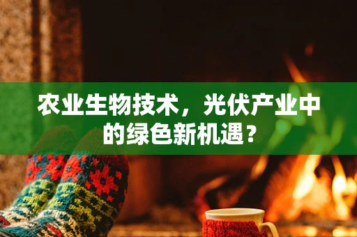 农业生物技术，光伏产业中的绿色新机遇？