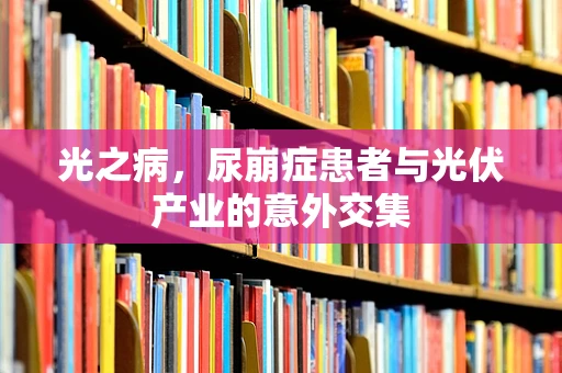 光之病，尿崩症患者与光伏产业的意外交集