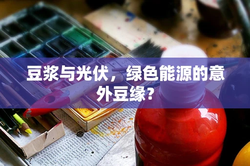 豆浆与光伏，绿色能源的意外豆缘？