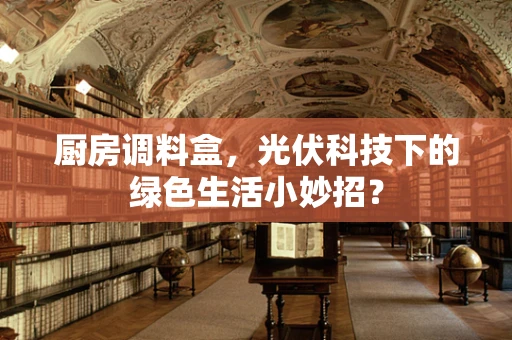 厨房调料盒，光伏科技下的绿色生活小妙招？