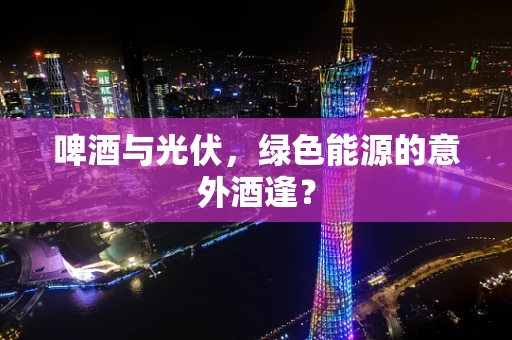 啤酒与光伏，绿色能源的意外酒逢？