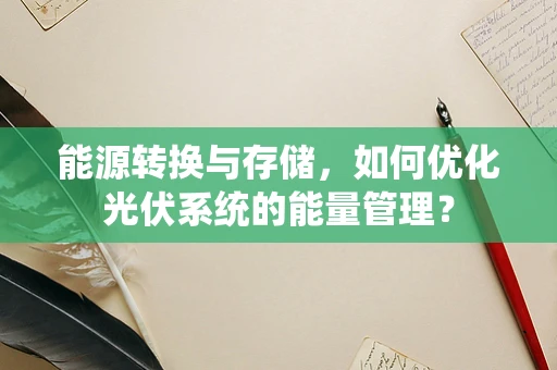 能源转换与存储，如何优化光伏系统的能量管理？