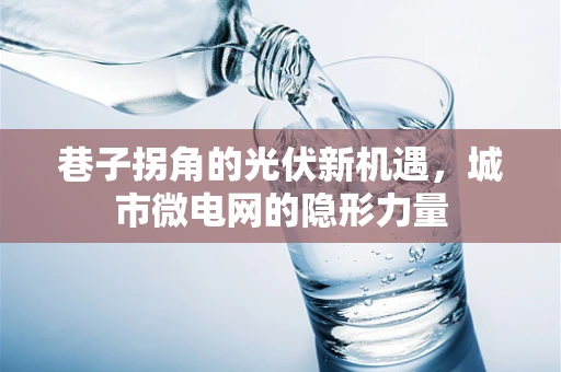 巷子拐角的光伏新机遇，城市微电网的隐形力量